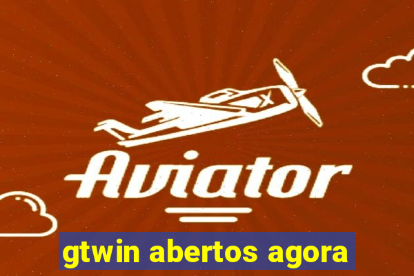 gtwin abertos agora